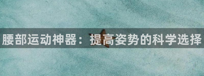 征途国际招商电话号码查询是多少：腰部运动神器：提高姿