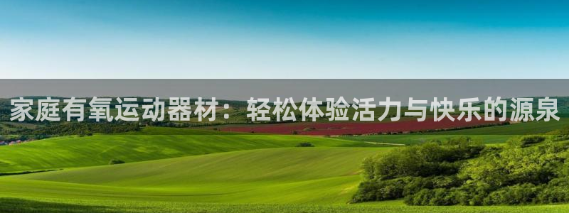 征途国际娱乐首页官网下载：家庭有氧运动器材：轻松体验