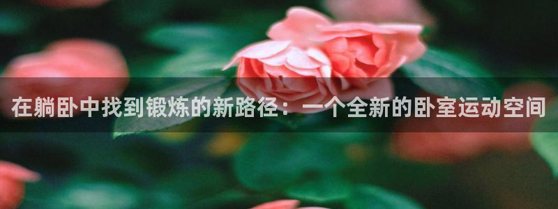 征途国际娱乐首页网站大全：在躺卧中找到锻炼的新路径：一个全新