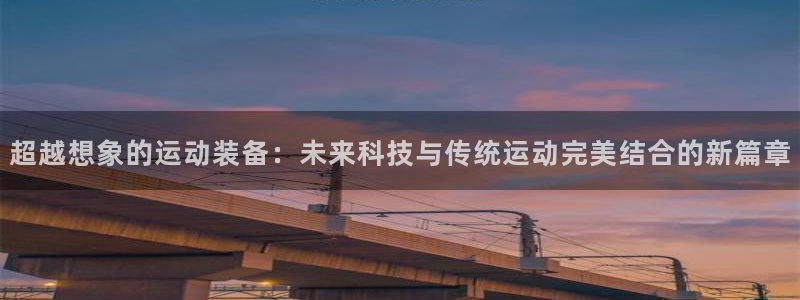 征途国际科技：超越想象的运动装备：未来科技与传统运动完美结合