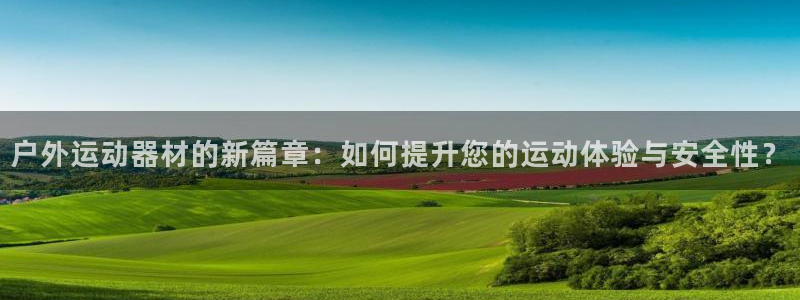 征途国际平台APP：户外运动器材的新篇章：如何提升您