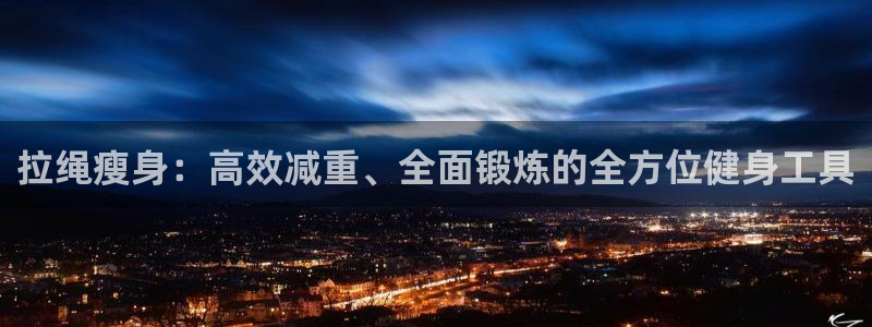 征途国际娱乐：拉绳瘦身：高效减重、全面锻炼的全方位健