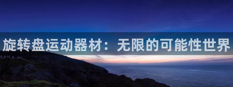 海南征途国际发展怎么样：旋转盘运动器材：无限的可能性